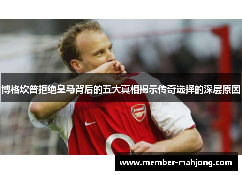 博格坎普拒绝皇马背后的五大真相揭示传奇选择的深层原因