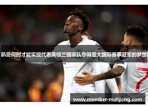 凯恩何时才能实现代表英格兰国家队夺得重大国际赛事冠军的梦想