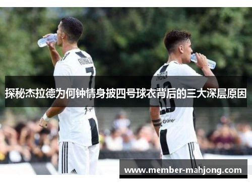 探秘杰拉德为何钟情身披四号球衣背后的三大深层原因 探秘杰拉德为何钟情身披四号球衣背后的三大深层原因