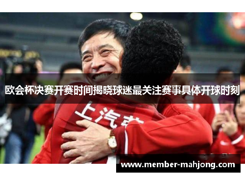 欧会杯决赛开赛时间揭晓球迷最关注赛事具体开球时刻 欧会杯决赛开赛时间揭晓球迷最关注赛事具体开球时刻