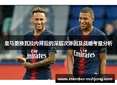 皇马更换瓦拉内背后的深层次原因及战略考量分析