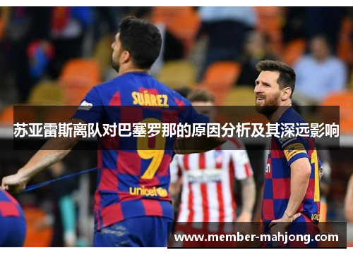 苏亚雷斯离队对巴塞罗那的原因分析及其深远影响 苏亚雷斯离队对巴塞罗那的原因分析及其深远影响