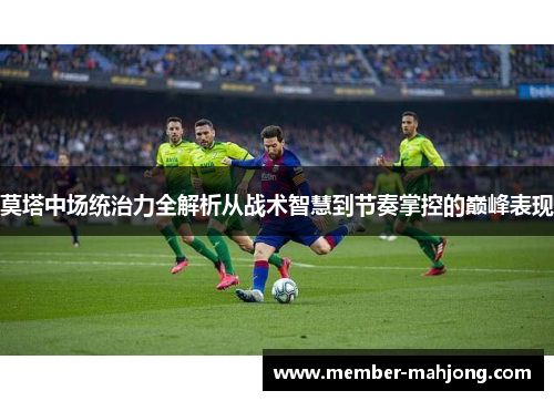 莫塔中场统治力全解析从战术智慧到节奏掌控的巅峰表现 莫塔中场统治力全解析从战术智慧到节奏掌控的巅峰表现