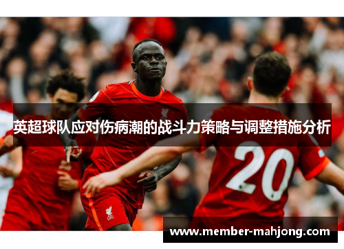 英超球队应对伤病潮的战斗力策略与调整措施分析 英超球队应对伤病潮的战斗力策略与调整措施分析