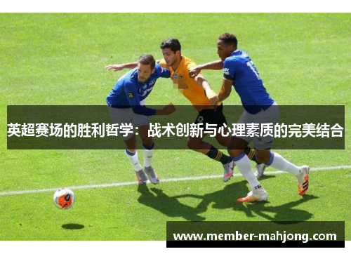 英超赛场的胜利哲学:战术创新与心理素质的完美结合 英超赛场的胜利哲学:战术创新与心理素质的完美结合