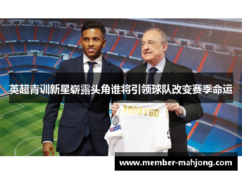 英超青训新星崭露头角谁将引领球队改变赛季命运 英超青训新星崭露头角谁将引领球队改变赛季命运