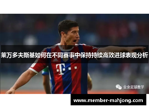 莱万多夫斯基如何在不同赛事中保持持续高效进球表现分析 莱万多夫斯基如何在不同赛事中保持持续高效进球表现分析