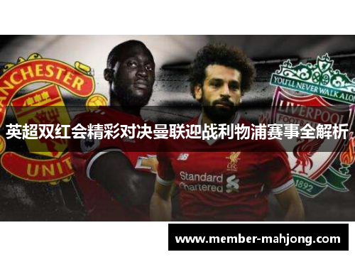 英超双红会精彩对决曼联迎战利物浦赛事全解析