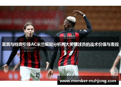 莱奥与特奥引领AC米兰崛起分析两大关键球员的战术价值与表现