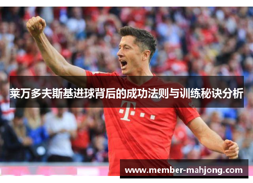 莱万多夫斯基进球背后的成功法则与训练秘诀分析