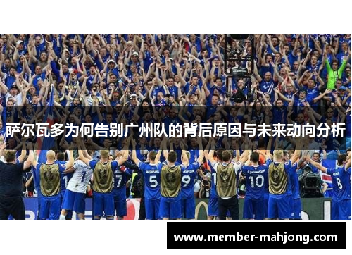 萨尔瓦多为何告别广州队的背后原因与未来动向分析 萨尔瓦多为何告别广州队的背后原因与未来动向分析