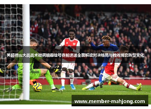 英超德比大战战术微调暗藏信号赛前速递全面解读对决格局与教练博弈阵型变化