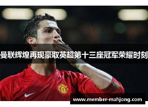曼联辉煌再现豪取英超第十三座冠军荣耀时刻