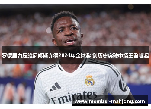 罗德里力压维尼修斯夺得2024年金球奖 创历史突破中场王者崛起