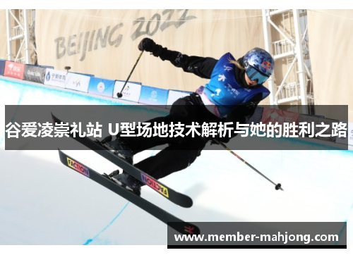 谷爱凌崇礼站 U型场地技术解析与她的胜利之路