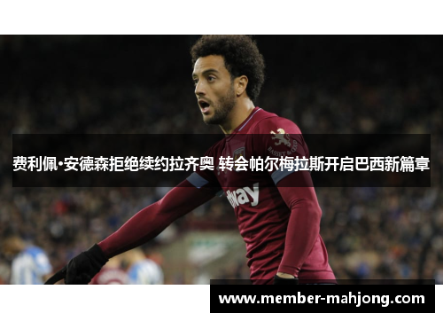 费利佩·安德森拒绝续约拉齐奥 转会帕尔梅拉斯开启巴西新篇章