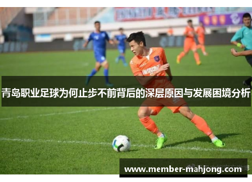 青岛职业足球为何止步不前背后的深层原因与发展困境分析 青岛职业足球为何止步不前背后的深层原因与发展困境分析